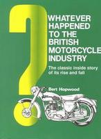 Whatever Happened To The British Motorcycle Industry?: The Classic Inside Story Of Its Rise And Fall