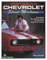 How To Build Chevrolet Street Machines: Everything You Need To Know For Chevrolet High Performance